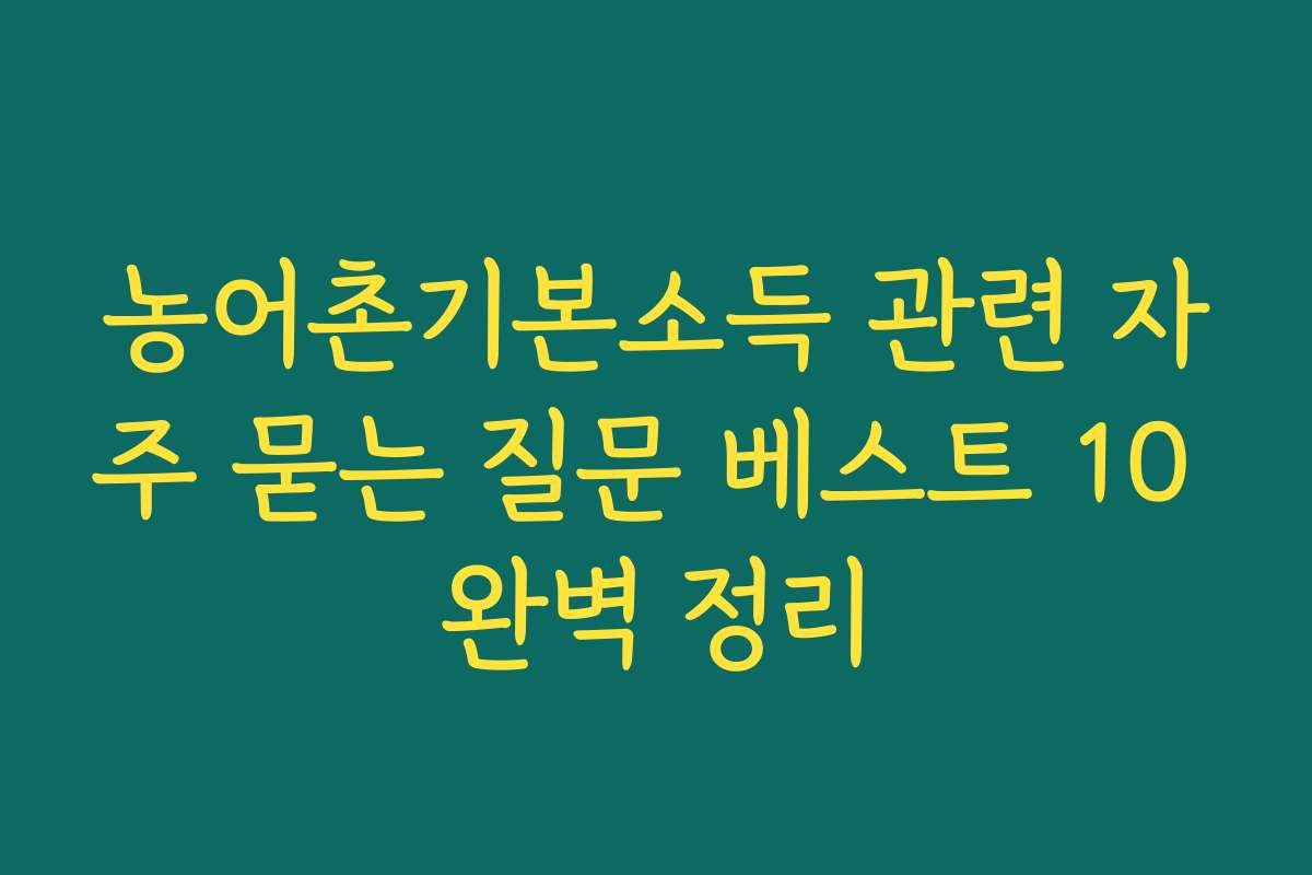 농어촌기본소득 관련 자주 묻는 질문 베스트 10 완벽 정리
