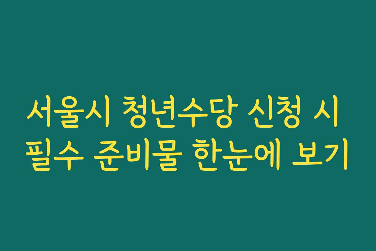 서울시 청년수당 신청 시 필수 준비물 한눈에 보기