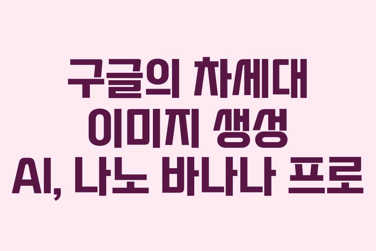 구글의 차세대 이미지 생성 AI, 나노 바나나 프로