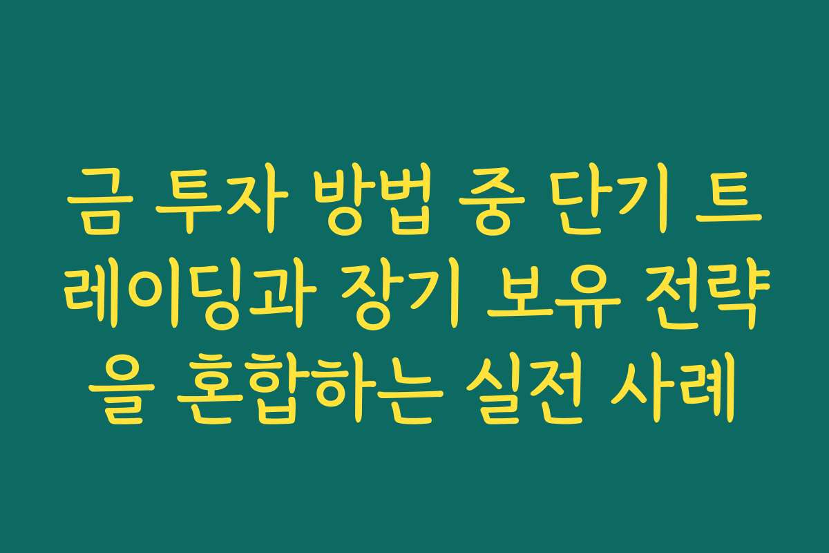 금 투자 방법 중 단기 트레이딩과 장기 보유 전략을 혼합하는 실전 사례