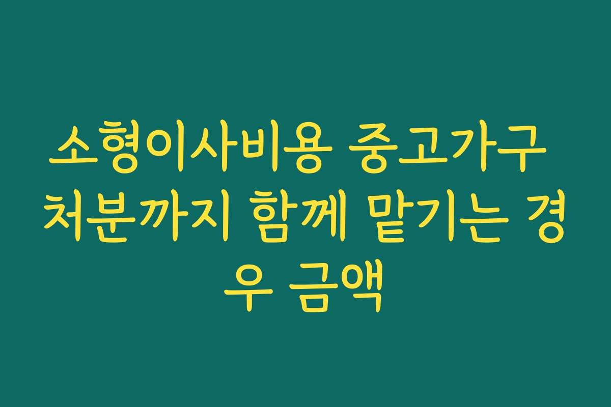 소형이사비용 중고가구 처분까지 함께 맡기는 경우 금액