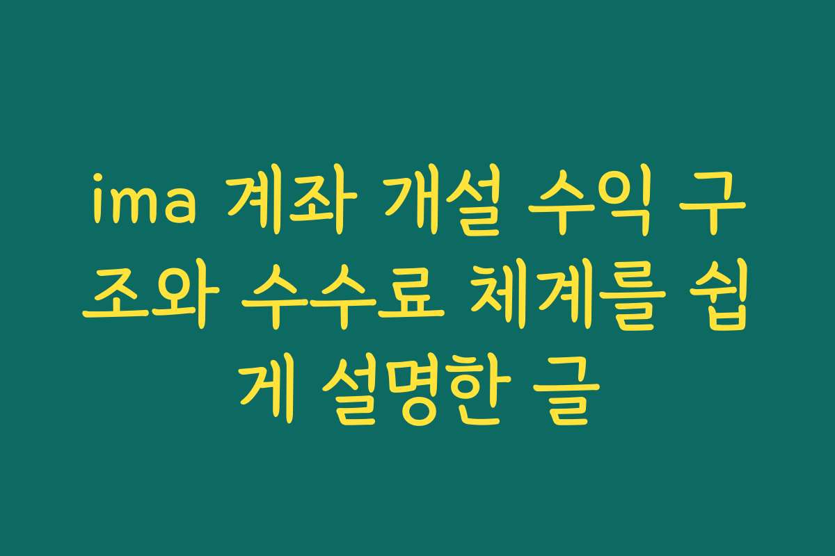 ima 계좌 개설 수익 구조와 수수료 체계를 쉽게 설명한 글