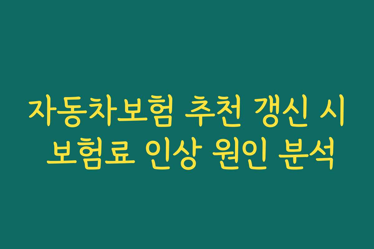 자동차보험 추천 갱신 시 보험료 인상 원인 분석