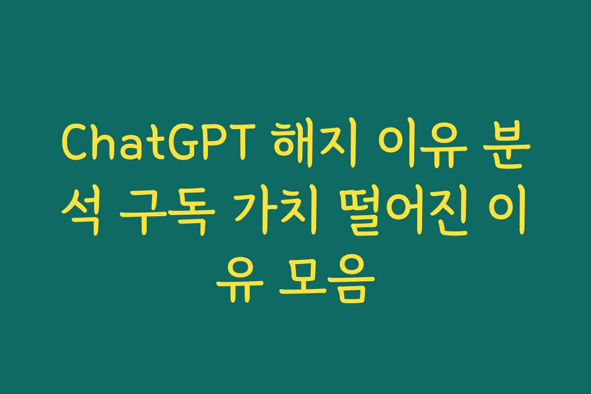 ChatGPT 해지 이유 분석 구독 가치 떨어진 이유 모음