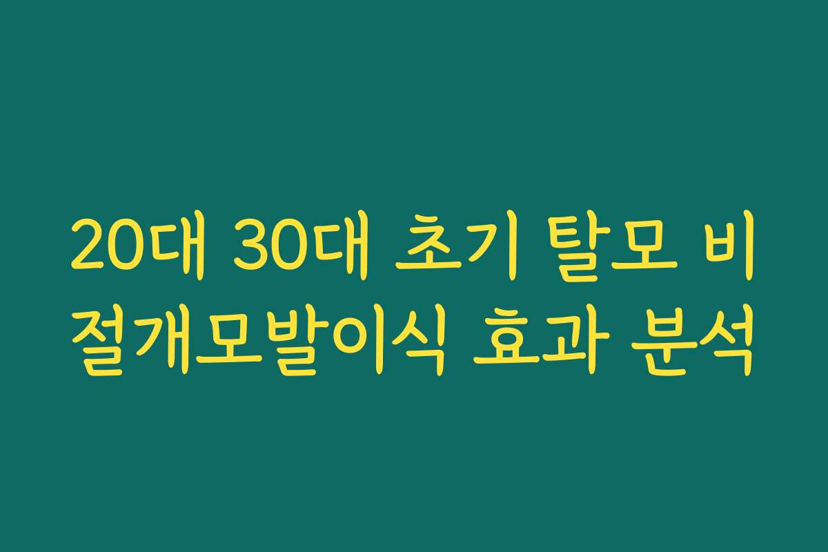 20대 30대 초기 탈모 비절개모발이식 효과 분석