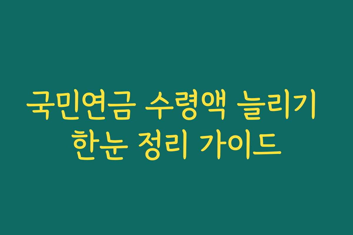 국민연금 수령액 늘리기 한눈 정리 가이드