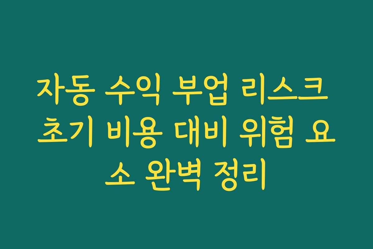 자동 수익 부업 리스크 초기 비용 대비 위험 요소 완벽 정리