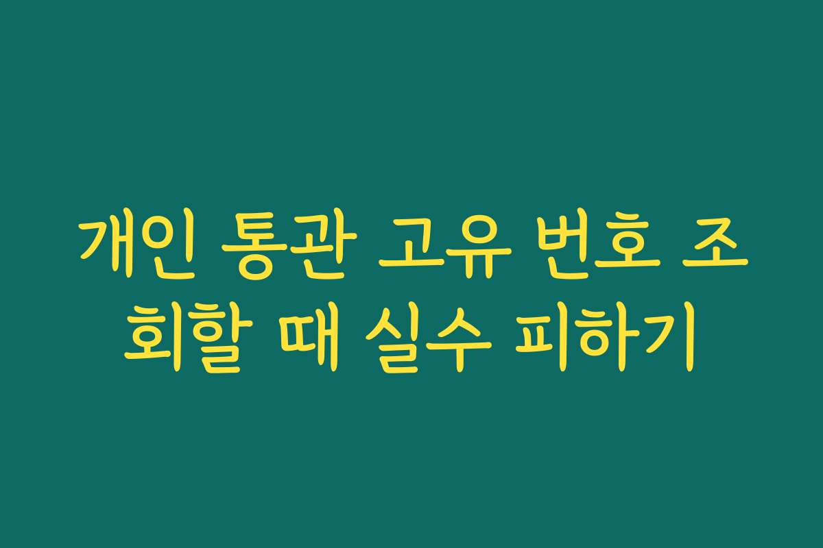 개인 통관 고유 번호 조회할 때 실수 피하기