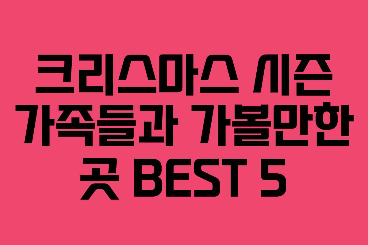 크리스마스 시즌 가족들과 가볼만한 곳 BEST 5