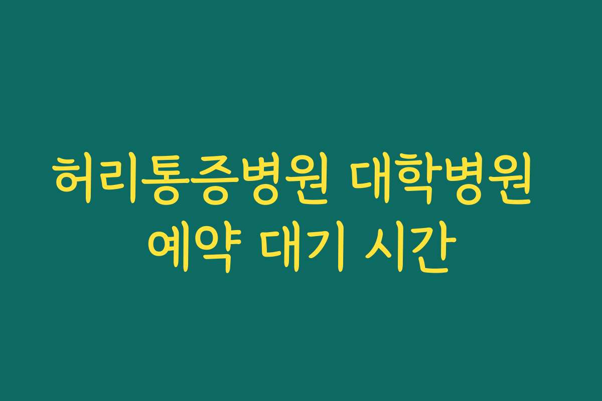 허리통증병원 대학병원 예약 대기 시간