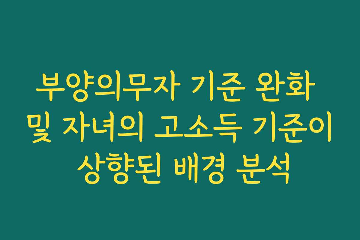 부양의무자 기준 완화 및 자녀의 고소득 기준이 상향된 배경 분석