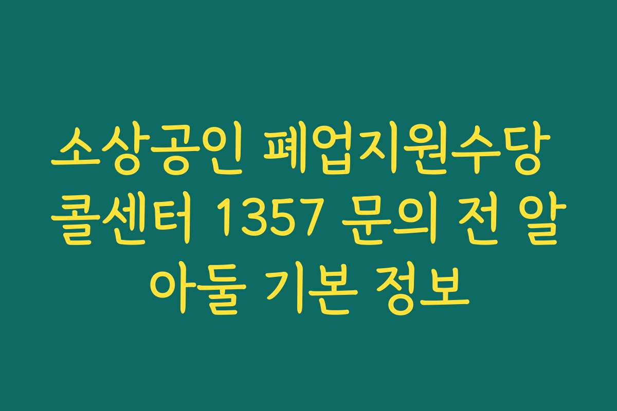 소상공인 폐업지원수당 콜센터 1357 문의 전 알아둘 기본 정보