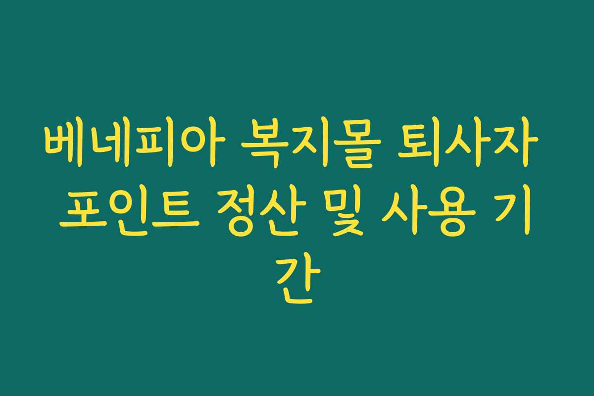 베네피아 복지몰 퇴사자 포인트 정산 및 사용 기간