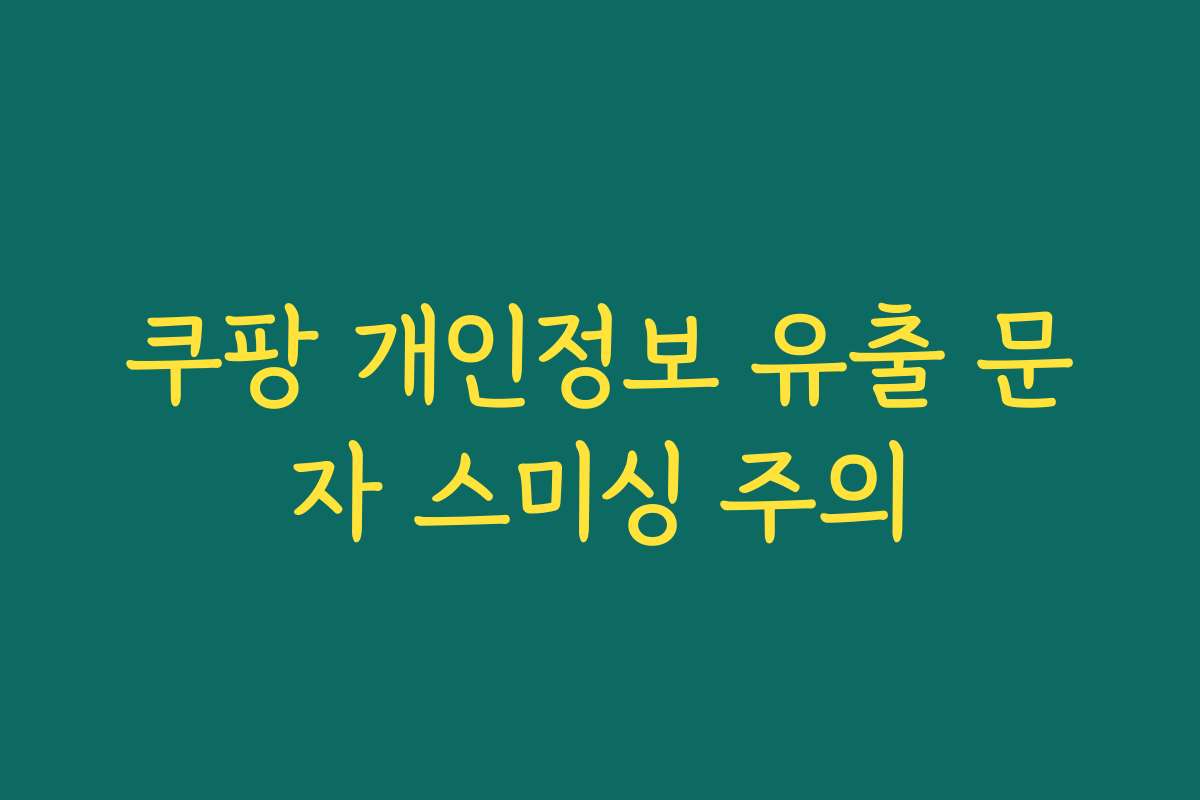 쿠팡 개인정보 유출 문자 스미싱 주의