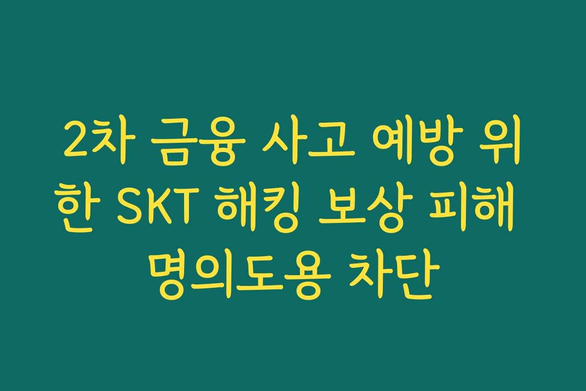 2차 금융 사고 예방 위한 SKT 해킹 보상 피해 명의도용 차단
