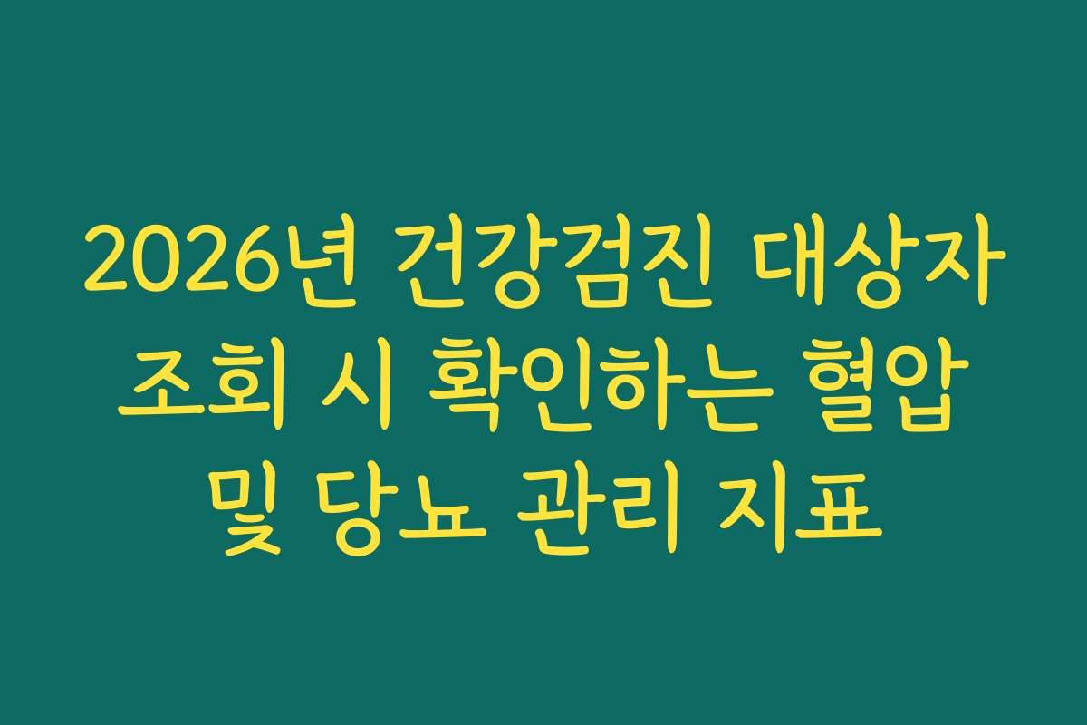 2026년 건강검진 대상자 조회 시 확인하는 혈압 및 당뇨 관리 지표