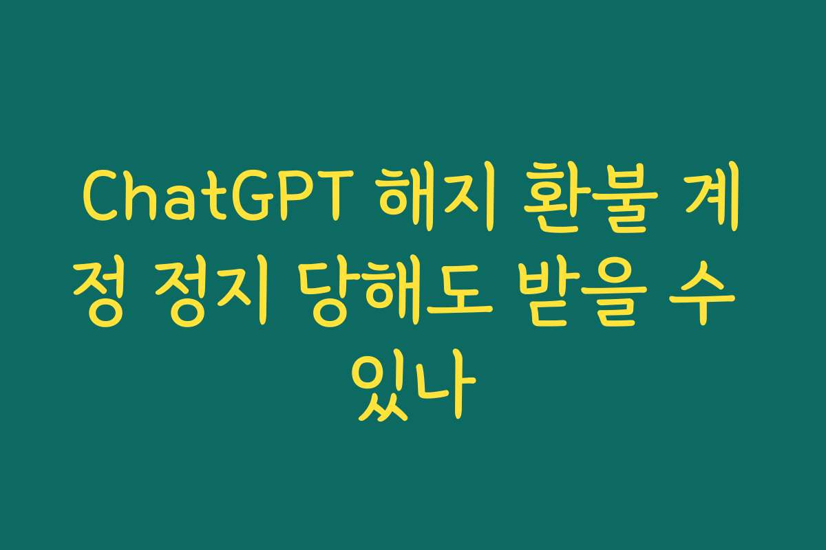 ChatGPT 해지 환불 계정 정지 당해도 받을 수 있나