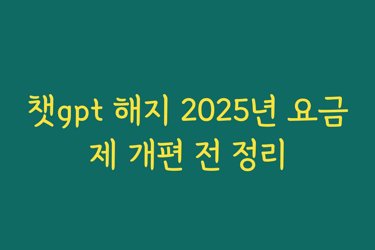 챗gpt 해지 2025년 요금제 개편 전 정리