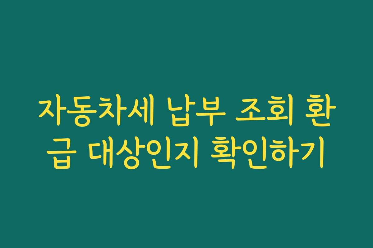 자동차세 납부 조회 환급 대상인지 확인하기