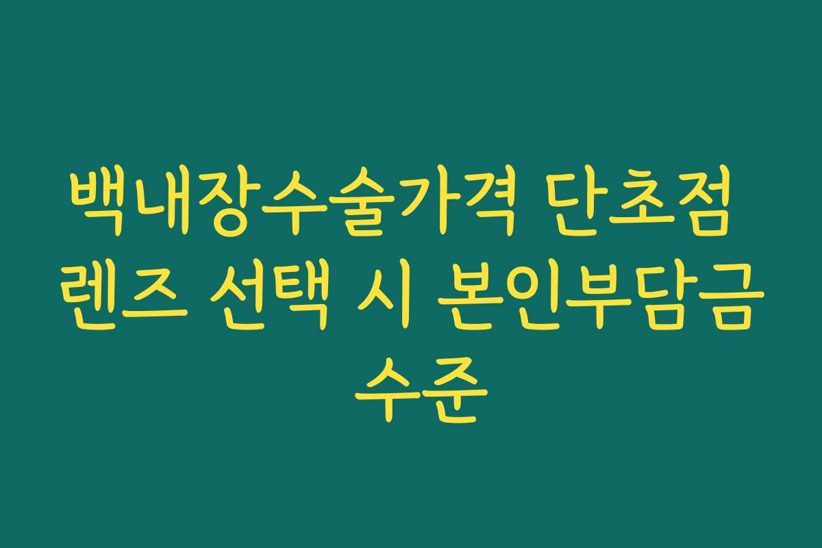 백내장수술가격 단초점 렌즈 선택 시 본인부담금 수준