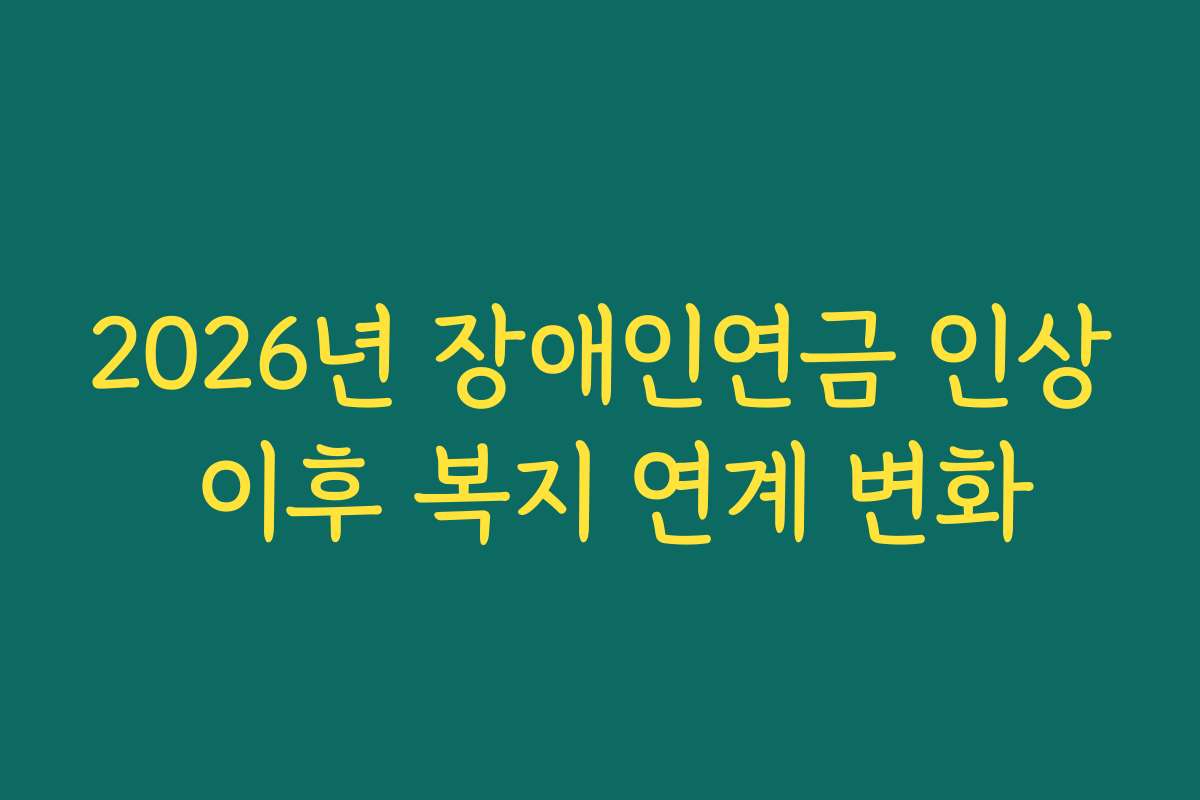 2026년 장애인연금 인상 이후 복지 연계 변화
