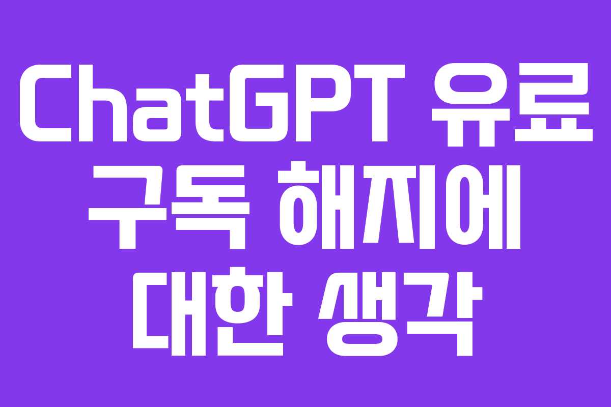 ChatGPT 유료 구독 해지에 대한 생각