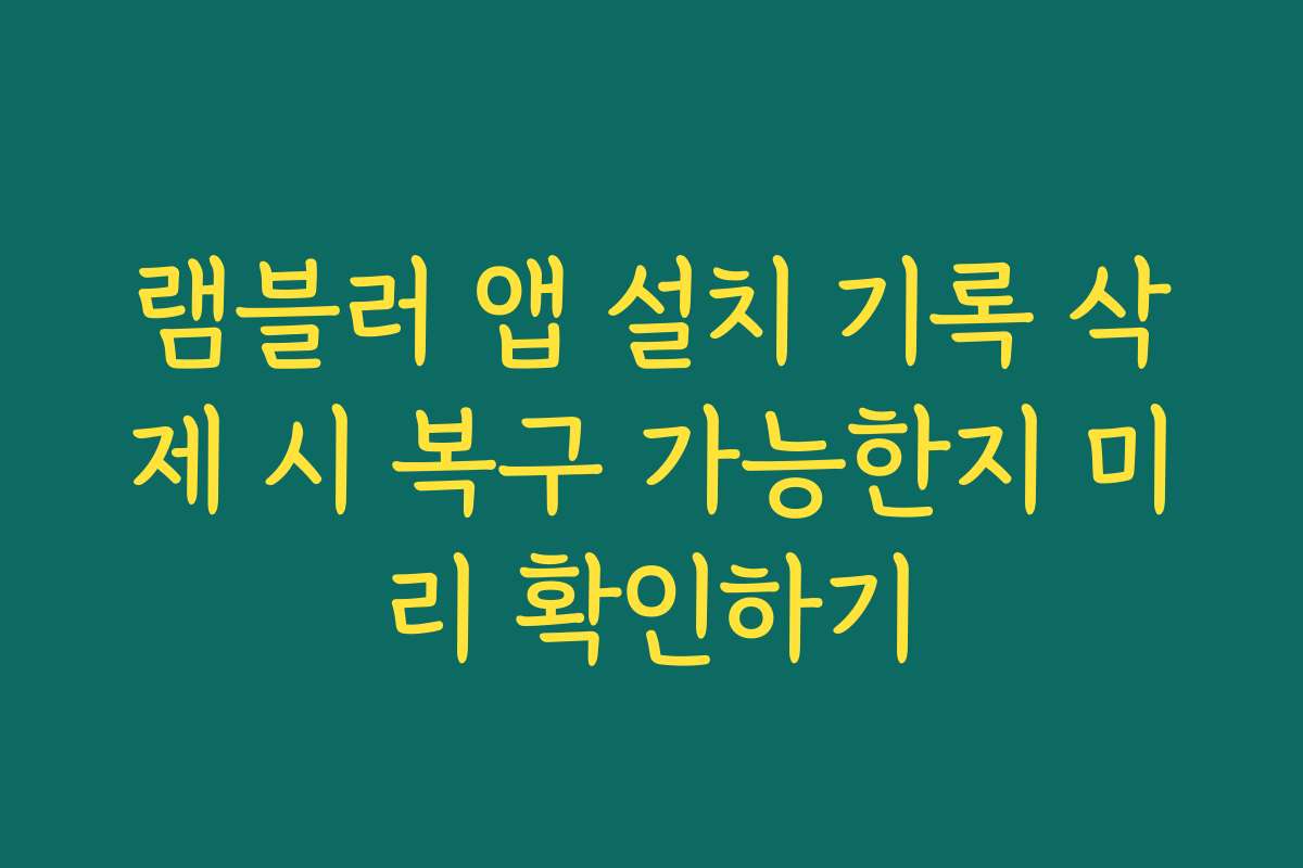 램블러 앱 설치 기록 삭제 시 복구 가능한지 미리 확인하기
