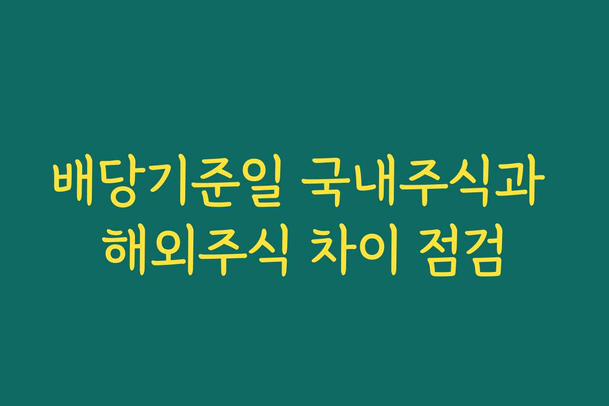 배당기준일 국내주식과 해외주식 차이 점검