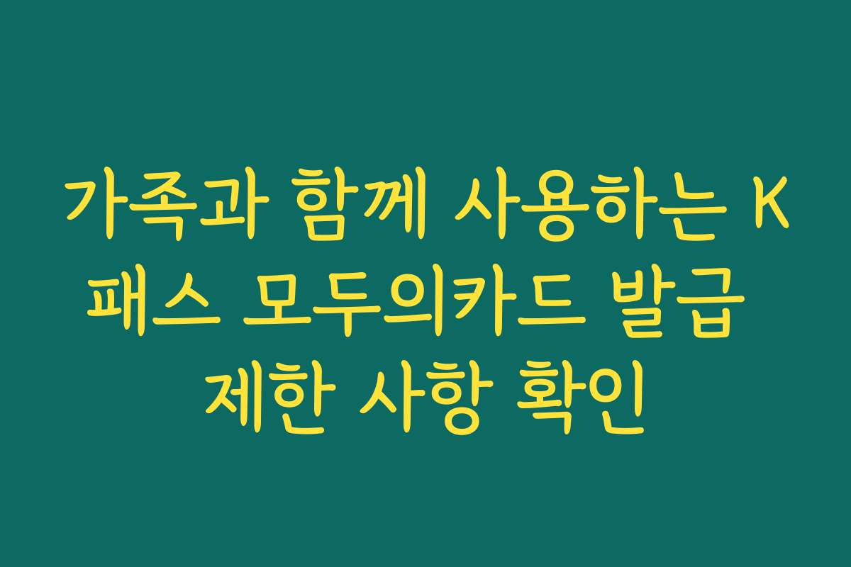 가족과 함께 사용하는 K패스 모두의카드 발급 제한 사항 확인