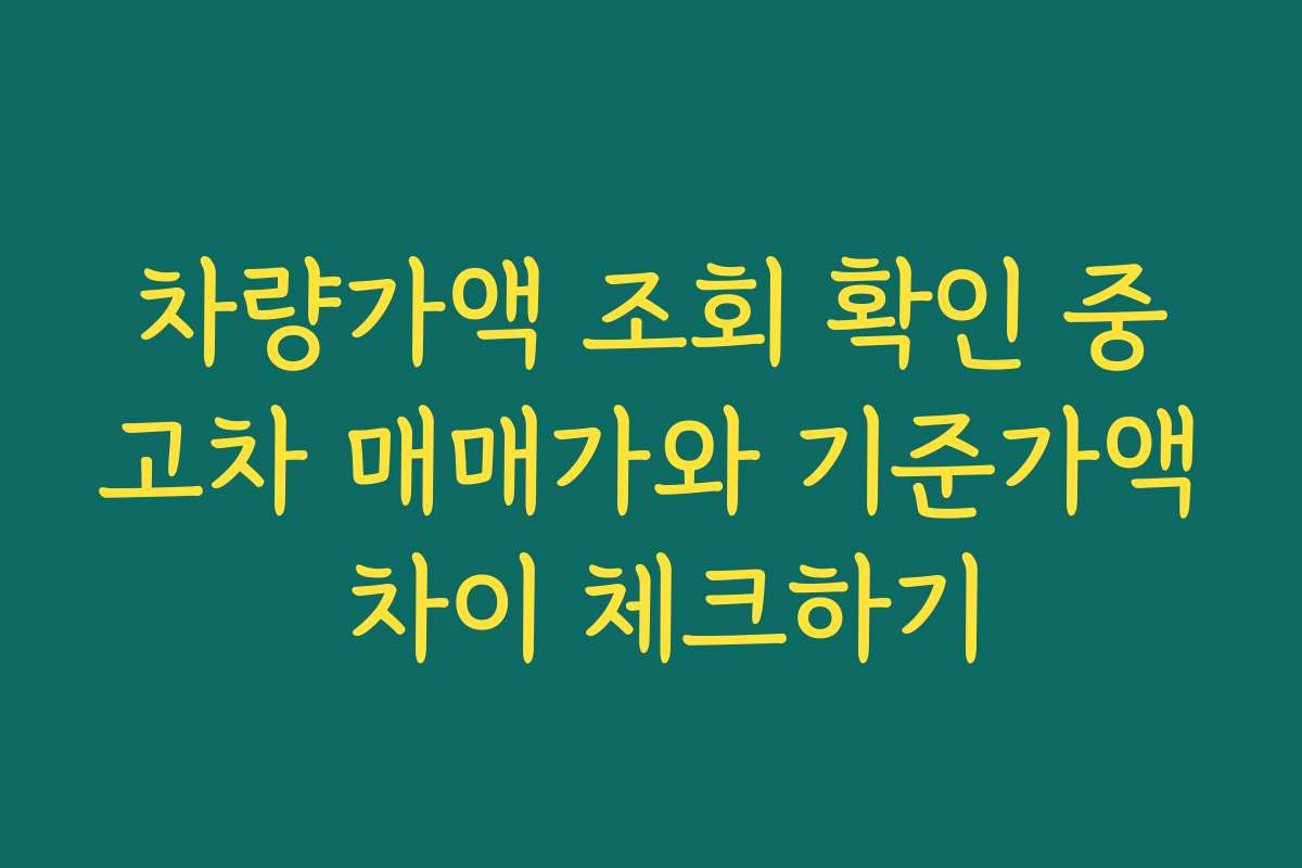 차량가액 조회 확인 중고차 매매가와 기준가액 차이 체크하기