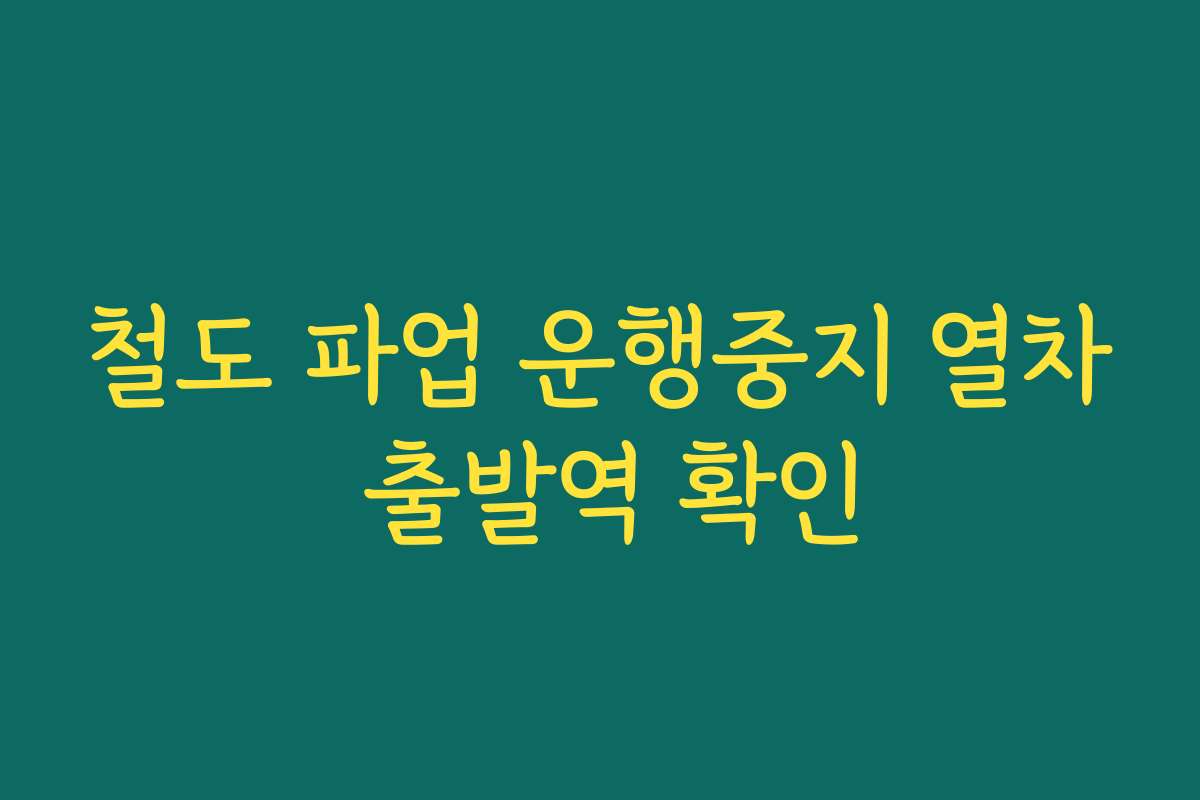 철도 파업 운행중지 열차 출발역 확인