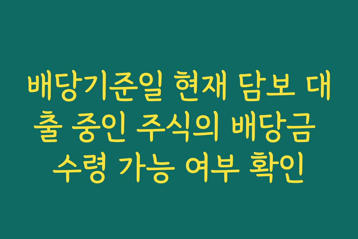 배당기준일 현재 담보 대출 중인 주식의 배당금 수령 가능 여부 확인