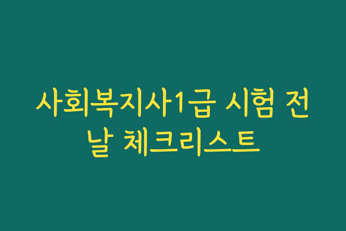 사회복지사1급 시험 전날 체크리스트