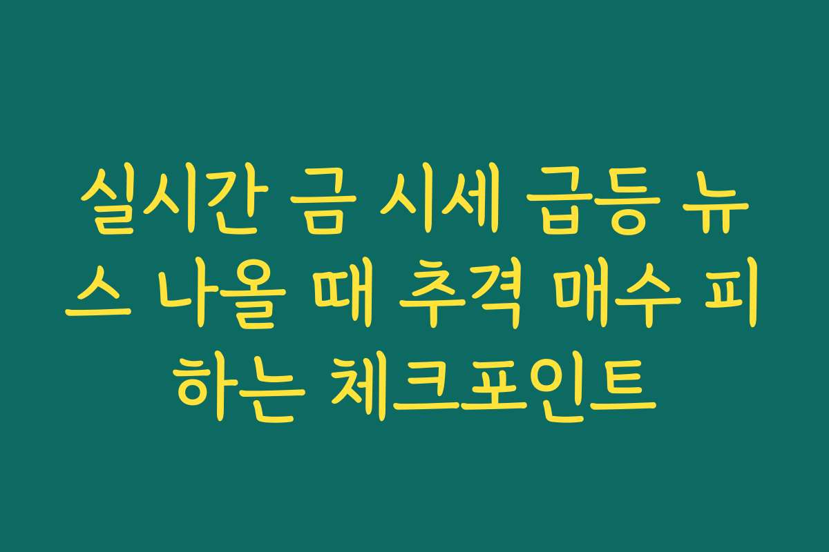 실시간 금 시세 급등 뉴스 나올 때 추격 매수 피하는 체크포인트