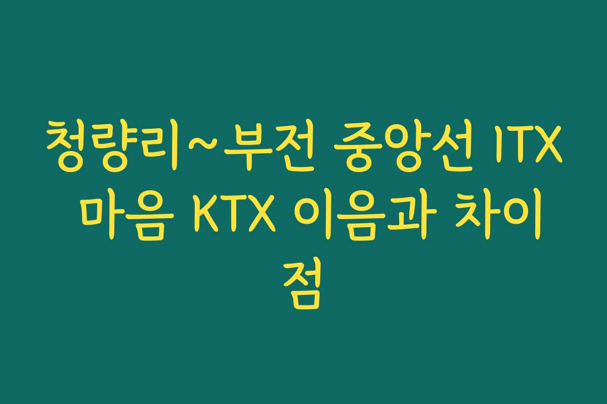 청량리~부전 중앙선 ITX 마음 KTX 이음과 차이점 청량리~부전 중앙선 ITX 마음 KTX 이음과 차이점