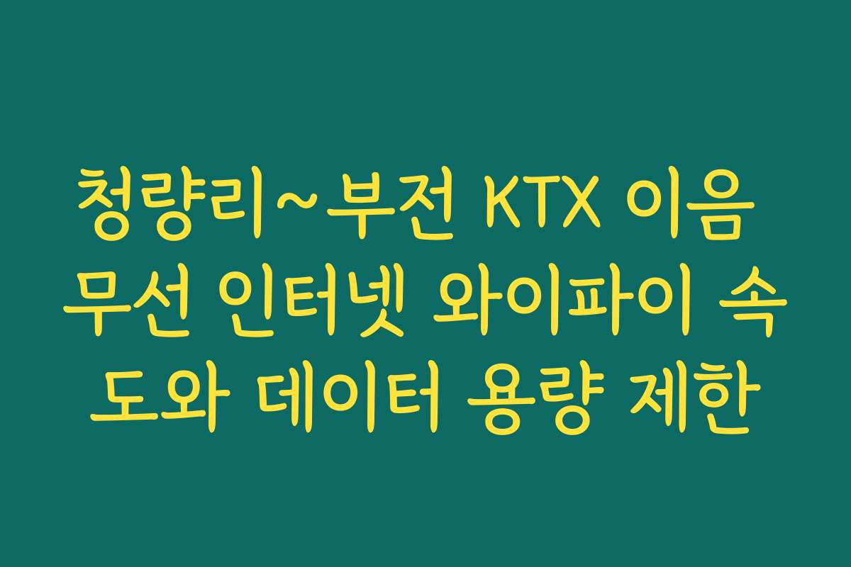 청량리~부전 KTX 이음 무선 인터넷 와이파이 속도와 데이터 용량 제한