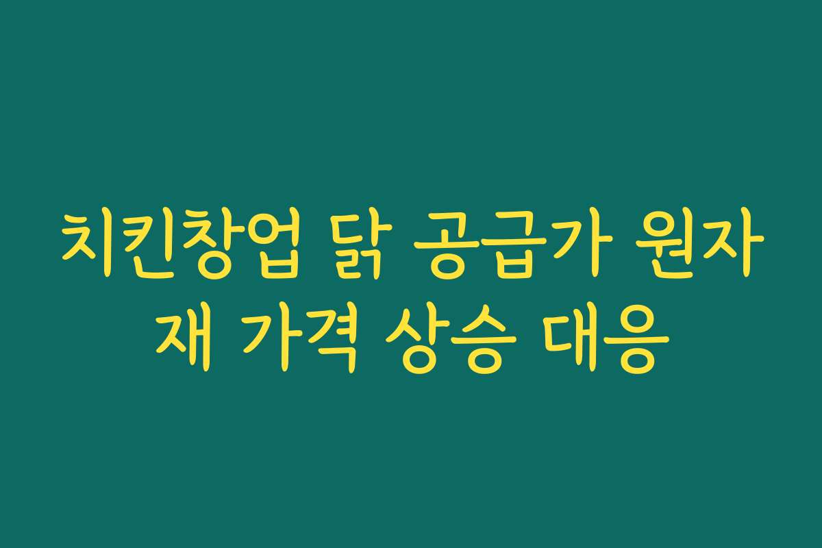 치킨창업 닭 공급가 원자재 가격 상승 대응