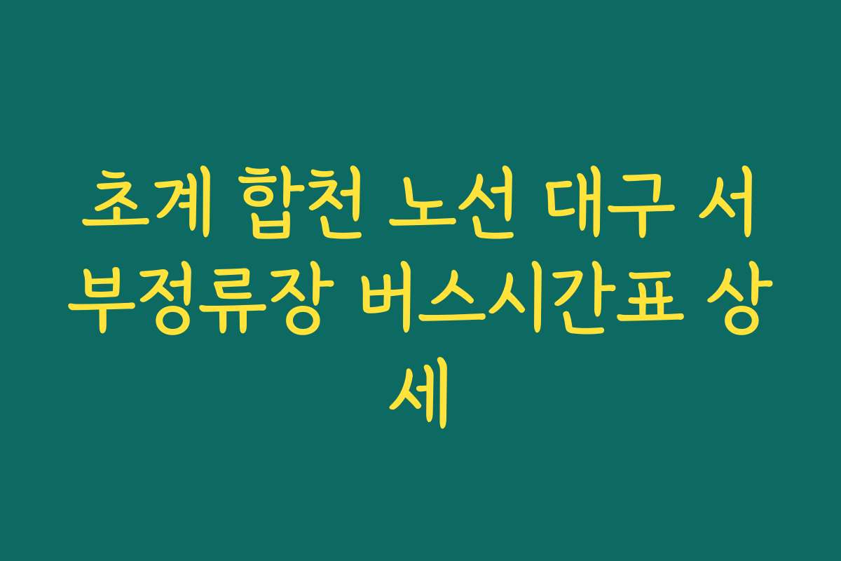 초계 합천 노선 대구 서부정류장 버스시간표 상세