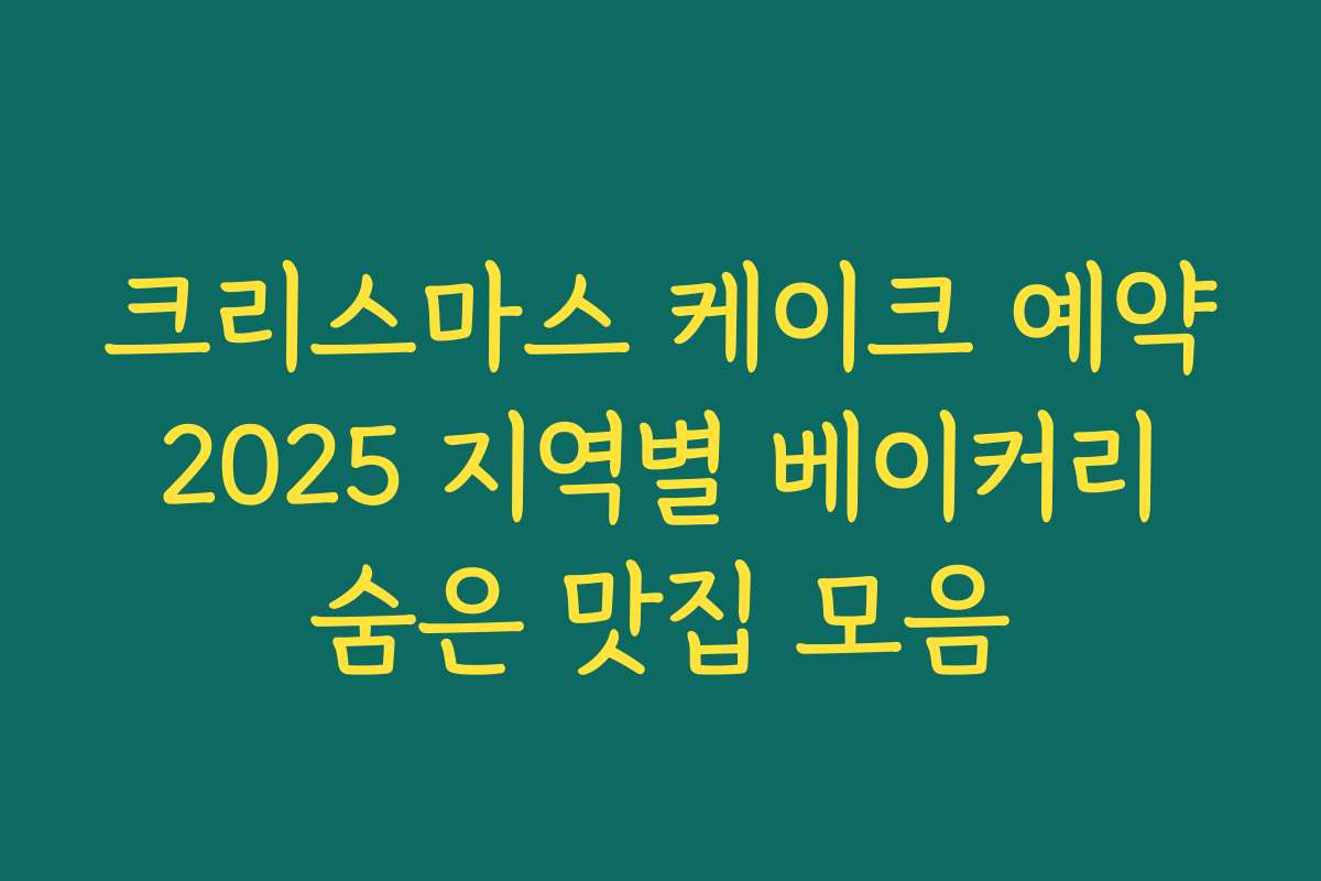 크리스마스 케이크 예약 2025 지역별 베이커리 숨은 맛집 모음