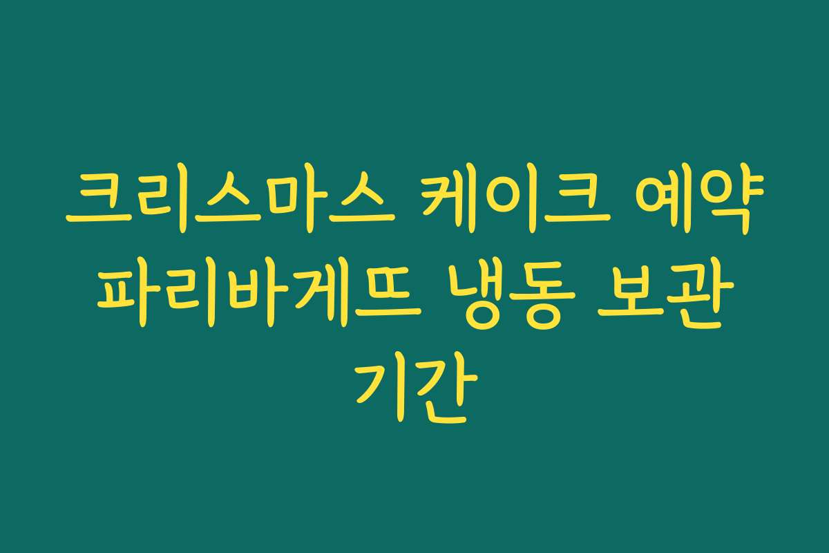 크리스마스 케이크 예약 파리바게뜨 냉동 보관 기간