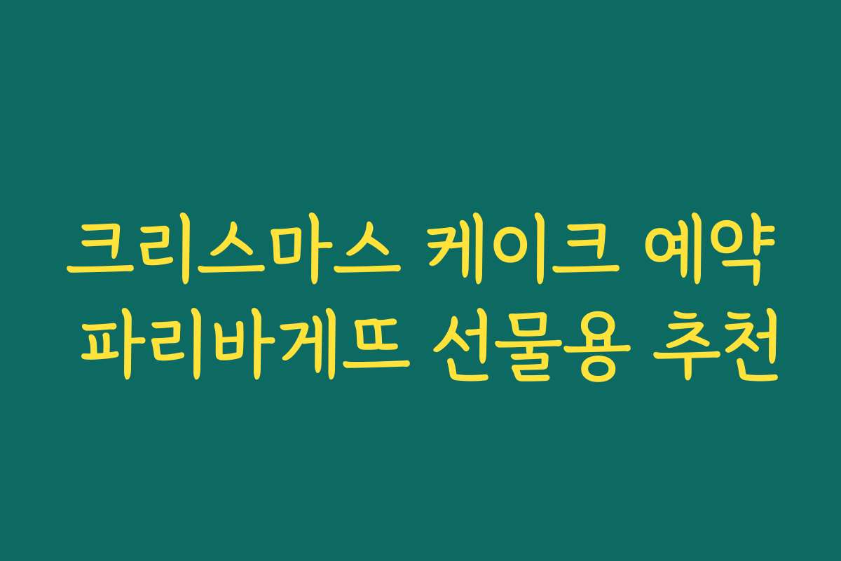 크리스마스 케이크 예약 파리바게뜨 선물용 추천