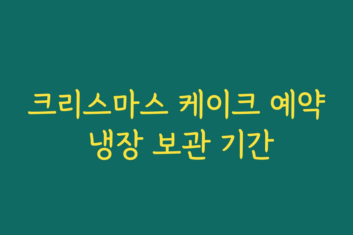 크리스마스 케이크 예약 냉장 보관 기간