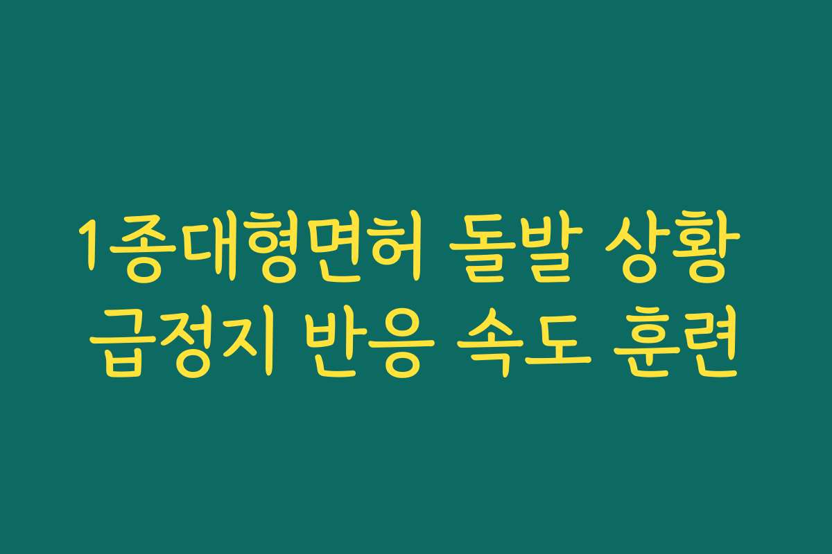 1종대형면허 돌발 상황 급정지 반응 속도 훈련