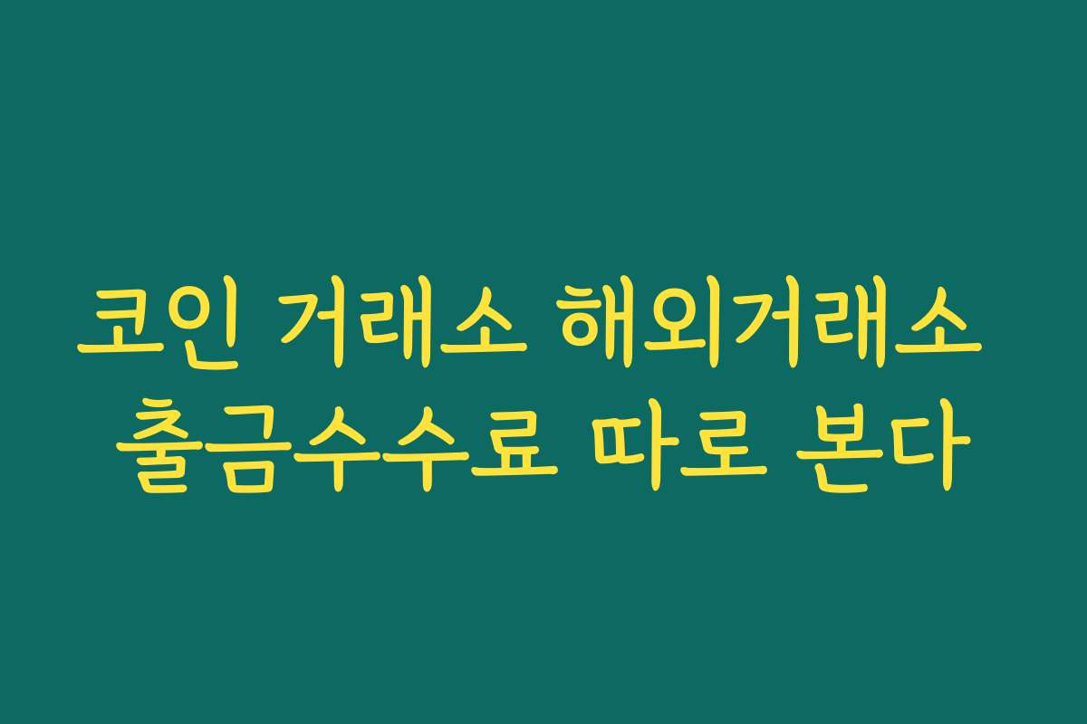 코인 거래소 해외거래소 출금수수료 따로 본다