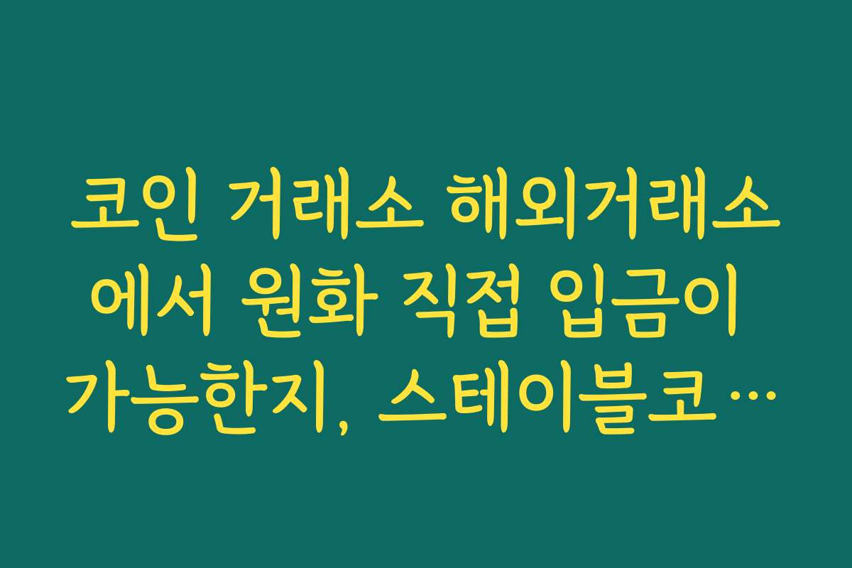 코인 거래소 해외거래소에서 원화 직접 입금이 가능한지, 스테이블코인을 경유해야 하는지 점검하기