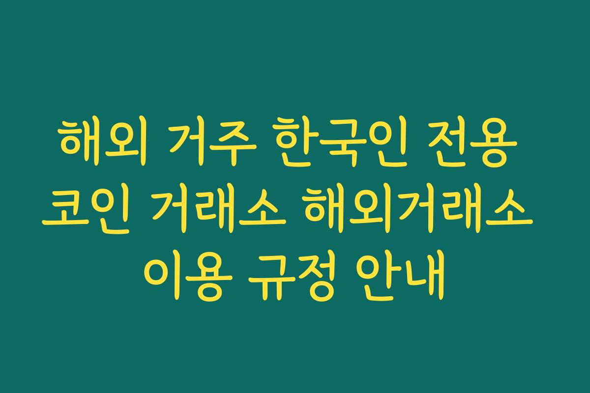 해외 거주 한국인 전용 코인 거래소 해외거래소 이용 규정 안내