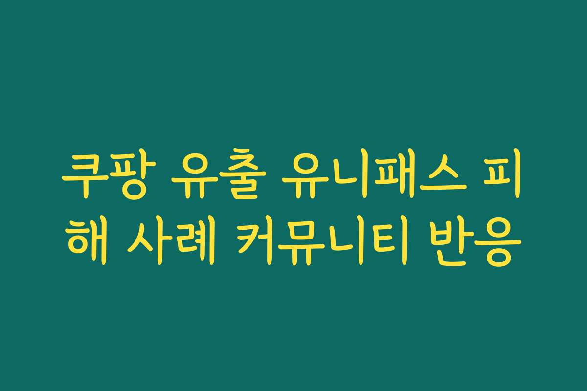 쿠팡 유출 유니패스 피해 사례 커뮤니티 반응