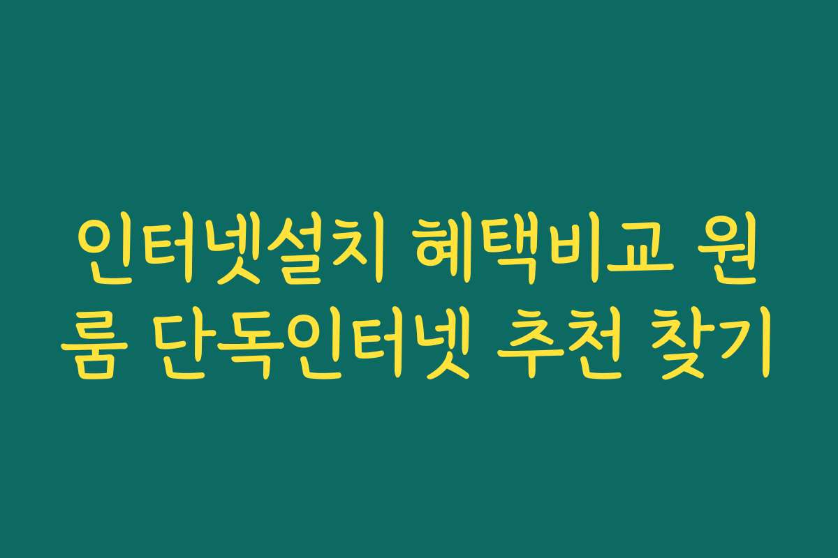 인터넷설치 혜택비교 원룸 단독인터넷 추천 찾기