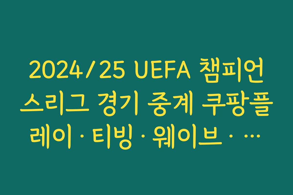 2024/25 UEFA 챔피언스리그 경기 중계 쿠팡플레이·티빙·웨이브·스포티비 등 플랫폼 비교