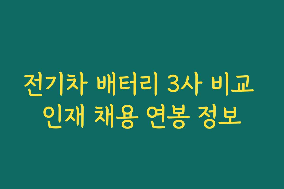 전기차 배터리 3사 비교 인재 채용 연봉 정보
